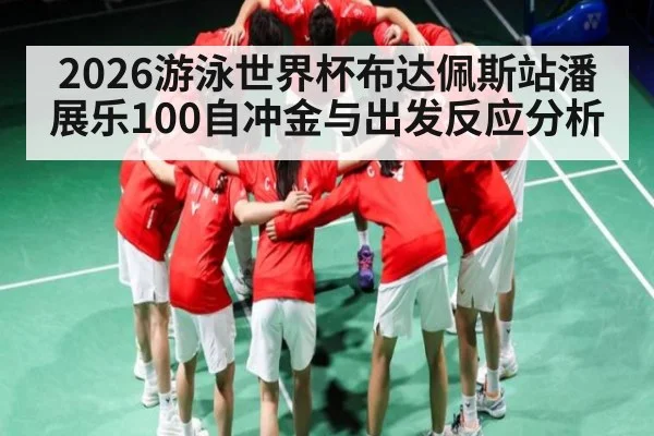 2026游泳世界杯布达佩斯站潘展乐100自冲金与出发反应分析