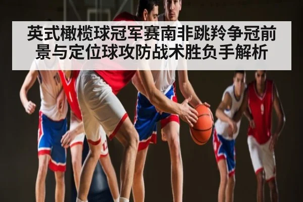英式橄榄球冠军赛南非跳羚争冠前景与定位球攻防战术胜负手解析