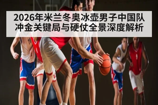 2026年米兰冬奥冰壶男子中国队冲金关键局与硬仗全景深度解析